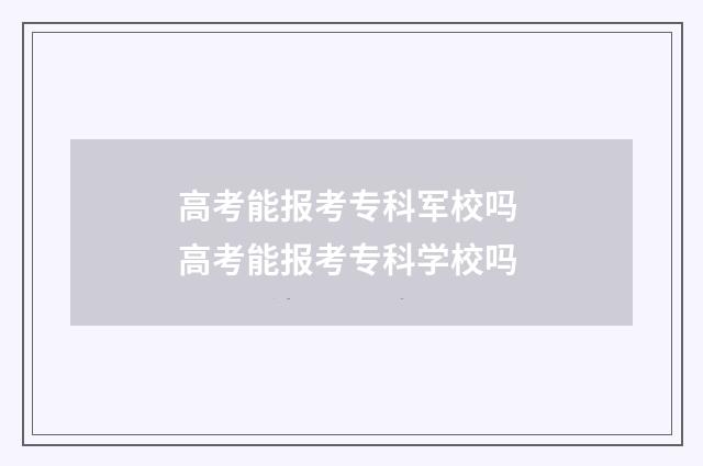 高考能报考专科军校吗 高考能报考专科学校吗