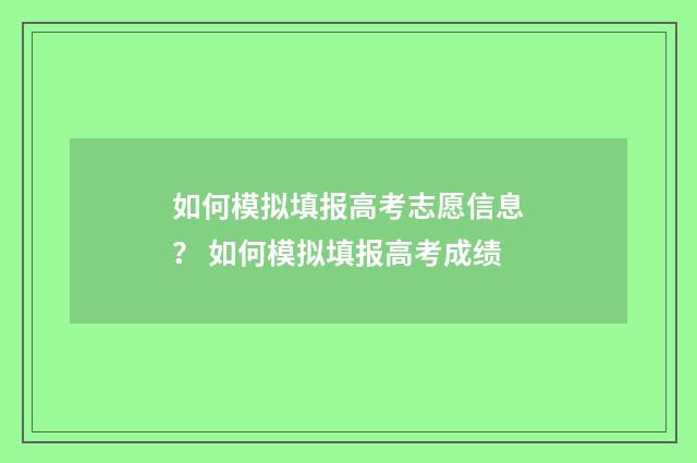 如何模拟填报高考志愿信息？ 如何模拟填报高考成绩