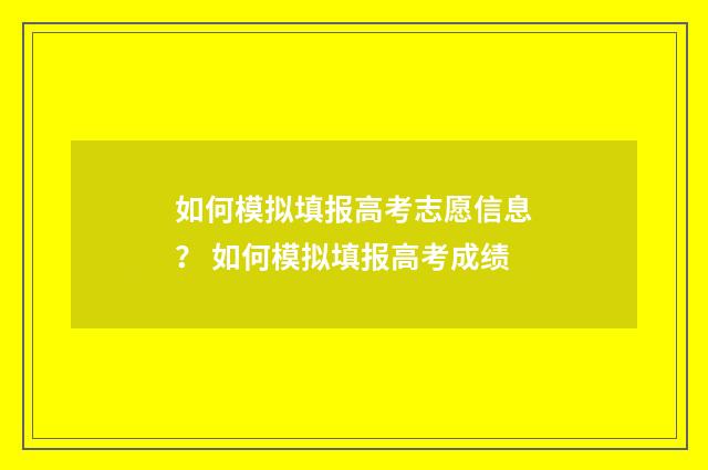 如何模拟填报高考志愿信息？ 如何模拟填报高考成绩