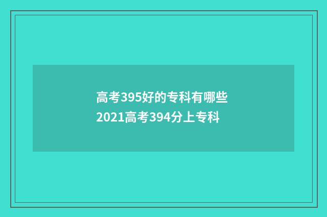 高考395好的专科有哪些 2021高考394分上专科