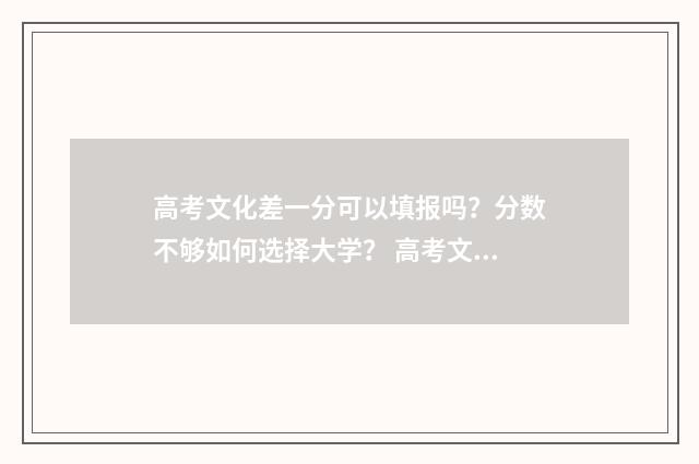 高考文化差一分可以填报吗？分数不够如何选择大学？ 高考文化课差一分复核能过吗