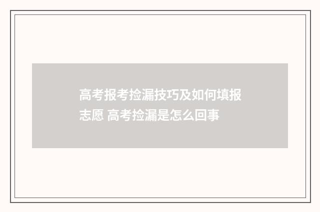 高考报考捡漏技巧及如何填报志愿 高考捡漏是怎么回事