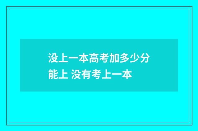 没上一本高考加多少分能上 没有考上一本