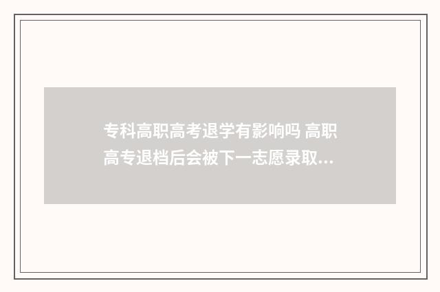 专科高职高考退学有影响吗 高职高专退档后会被下一志愿录取吗