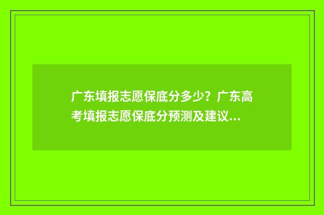 广东填报志愿保底分多少？广东高考填报志愿保底分预测及建议 广东 报志愿