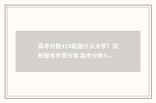 高考分数419能报什么大学？院校报考步骤分享 高考分数419能报什么大学