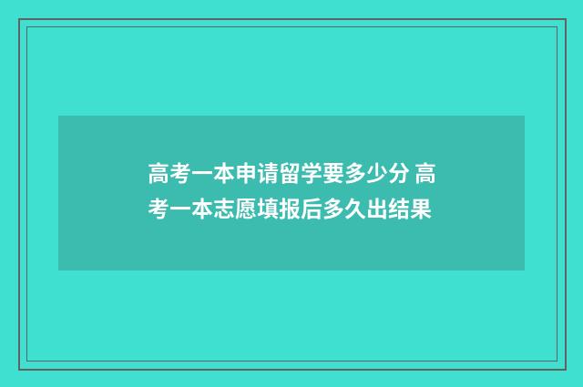 高考一本申请留学要多少分 高考一本志愿填报后多久出结果