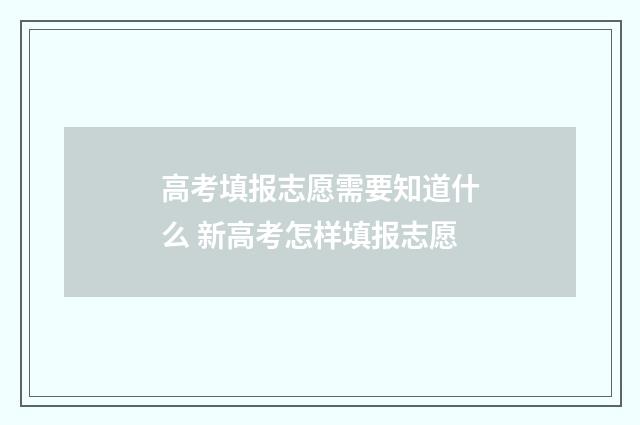 高考填报志愿需要知道什么 新高考怎样填报志愿