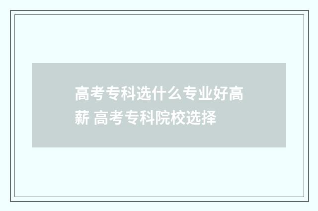高考专科选什么专业好高薪 高考专科院校选择