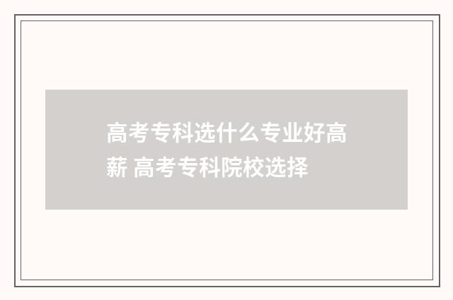 高考专科选什么专业好高薪 高考专科院校选择