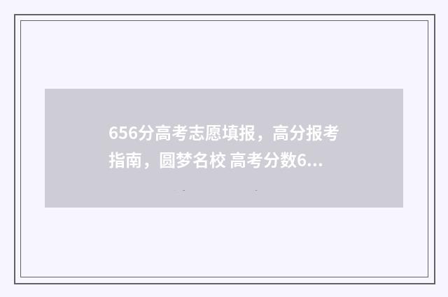 656分高考志愿填报，高分报考指南，圆梦名校 高考分数652