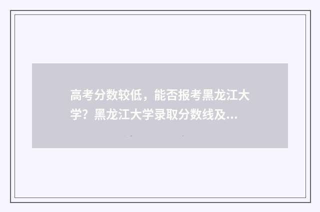 高考分数较低，能否报考黑龙江大学？黑龙江大学录取分数线及报考步骤 高考分数较低的军校