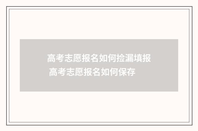 高考志愿报名如何捡漏填报 高考志愿报名如何保存