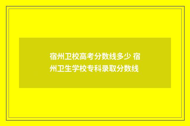 宿州卫校高考分数线多少 宿州卫生学校专科录取分数线