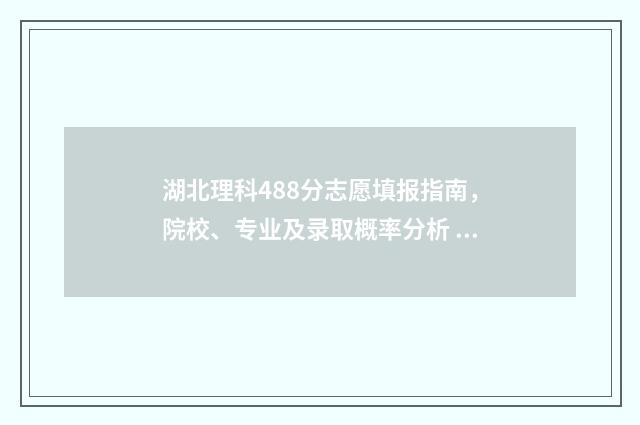 湖北理科488分志愿填报指南，院校、专业及录取概率分析 湖北理科448分