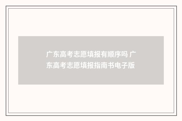广东高考志愿填报有顺序吗 广东高考志愿填报指南书电子版