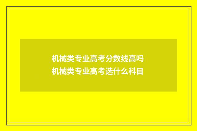机械类专业高考分数线高吗 机械类专业高考选什么科目