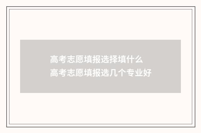 高考志愿填报选择填什么 高考志愿填报选几个专业好