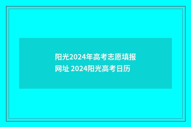 阳光2024年高考志愿填报网址 2024阳光高考日历