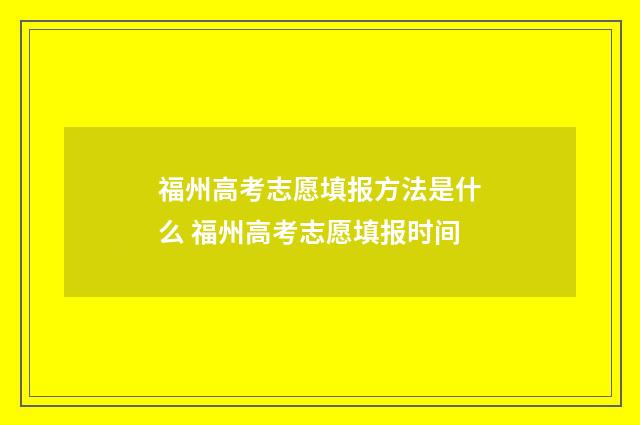 福州高考志愿填报方法是什么 福州高考志愿填报时间