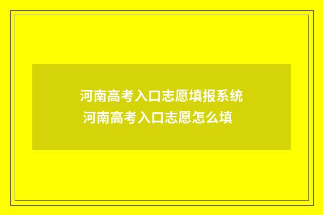 河南高考入口志愿填报系统 河南高考入口志愿怎么填