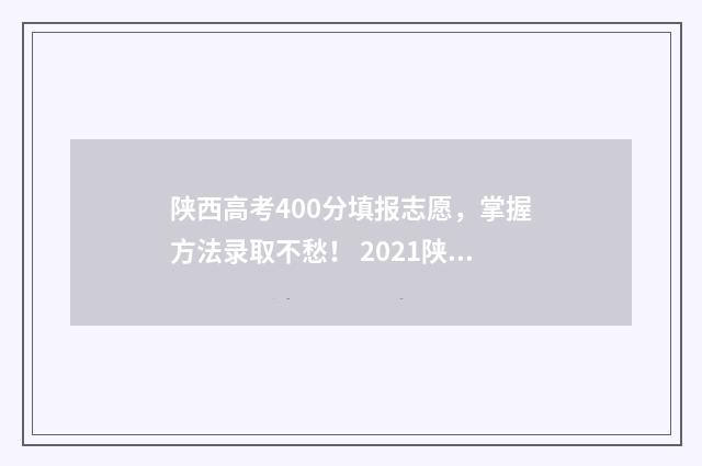 陕西高考400分填报志愿，掌握方法录取不愁！ 2021陕西高考理科400分