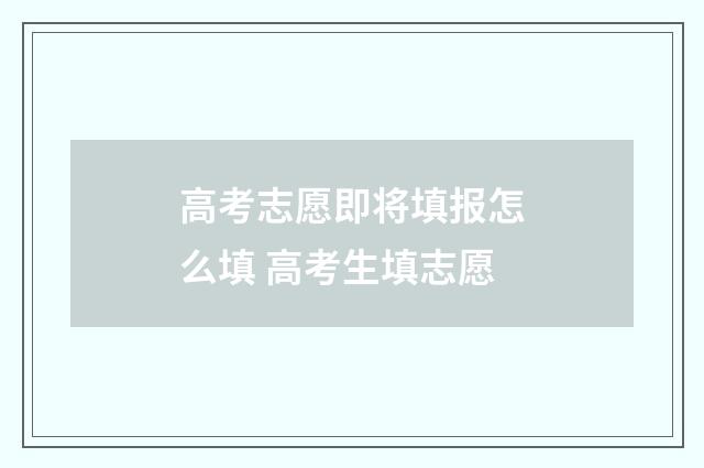 高考志愿即将填报怎么填 高考生填志愿