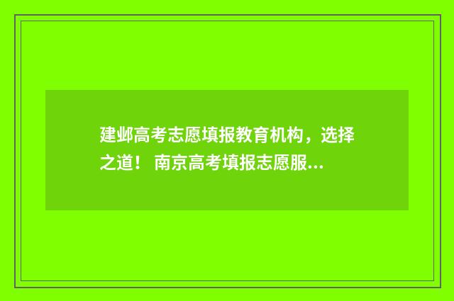建邺高考志愿填报教育机构，选择之道！ 南京高考填报志愿服务机构