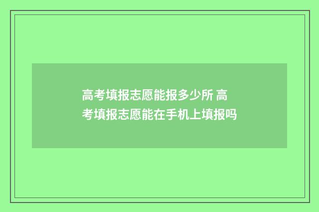高考填报志愿能报多少所 高考填报志愿能在手机上填报吗