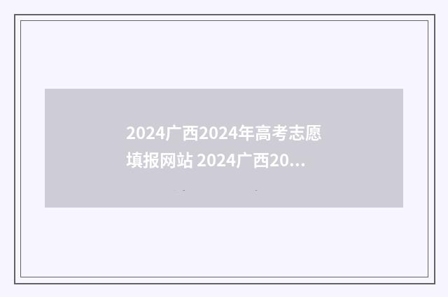2024广西2024年高考志愿填报网站 2024广西2024年高考放假