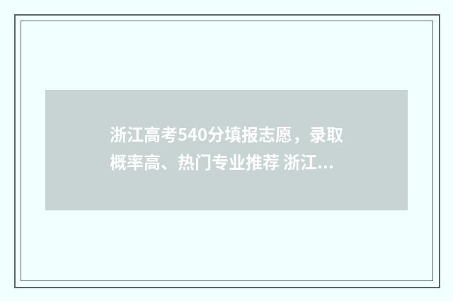 浙江高考540分填报志愿，录取概率高、热门专业推荐 浙江高考540分大概排多少名