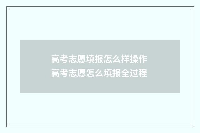 高考志愿填报怎么样操作 高考志愿怎么填报全过程