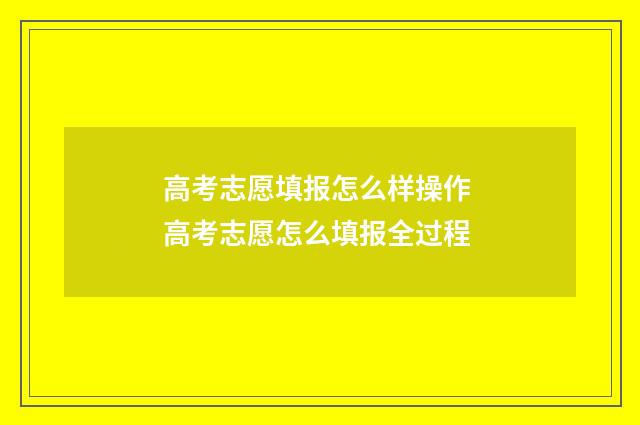 高考志愿填报怎么样操作 高考志愿怎么填报全过程