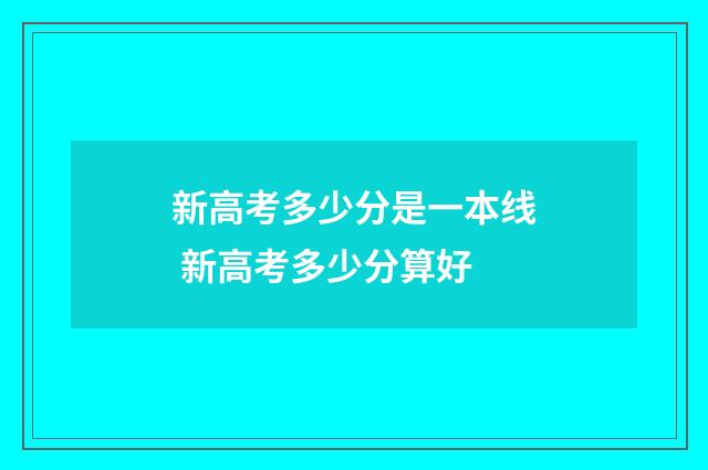 新高考多少分是一本线 新高考多少分算好