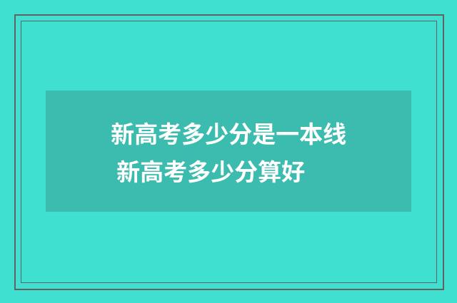 新高考多少分是一本线 新高考多少分算好