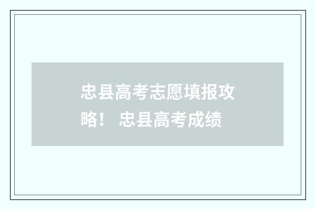 忠县高考志愿填报攻略！ 忠县高考成绩