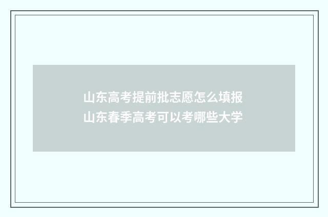 山东高考提前批志愿怎么填报 山东春季高考可以考哪些大学