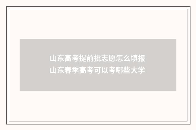 山东高考提前批志愿怎么填报 山东春季高考可以考哪些大学