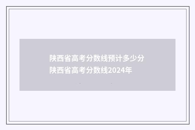 陕西省高考分数线预计多少分 陕西省高考分数线2024年