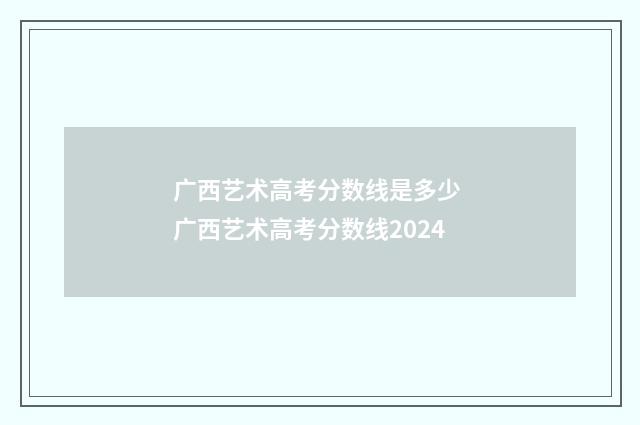 广西艺术高考分数线是多少 广西艺术高考分数线2024
