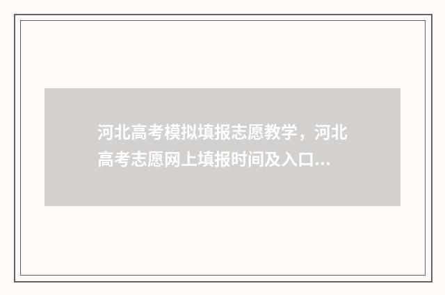 河北高考模拟填报志愿教学，河北高考志愿网上填报时间及入口 河北高考模拟填报志愿时间