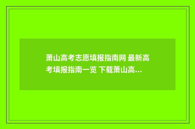 萧山高考志愿填报指南网 最新高考填报指南一览 下载萧山高考
