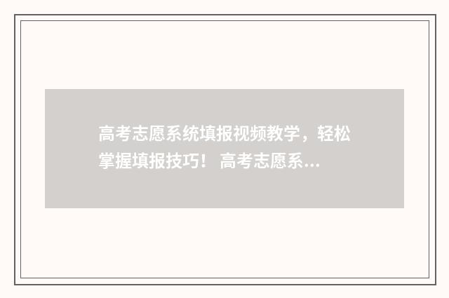 高考志愿系统填报视频教学，轻松掌握填报技巧！ 高考志愿系统填报指南