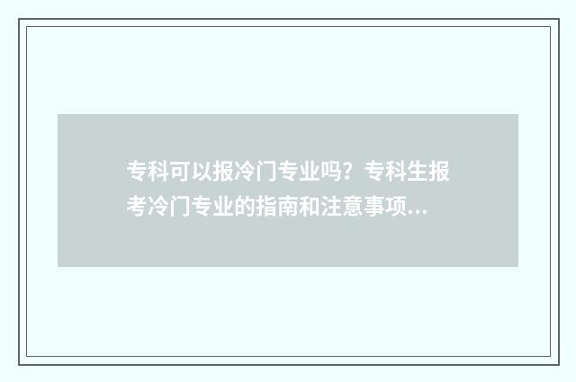 专科可以报冷门专业吗？专科生报考冷门专业的指南和注意事项 专科生可以报考的学校