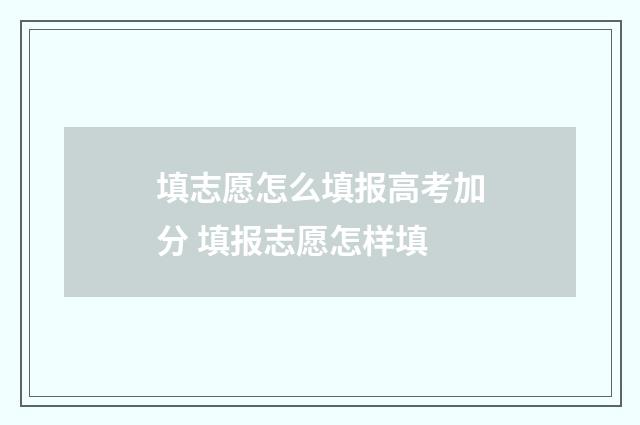填志愿怎么填报高考加分 填报志愿怎样填