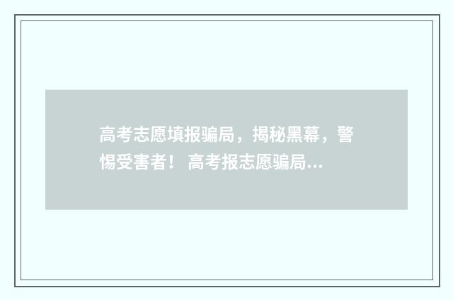 高考志愿填报骗局，揭秘黑幕，警惕受害者！ 高考报志愿骗局可以报警吗