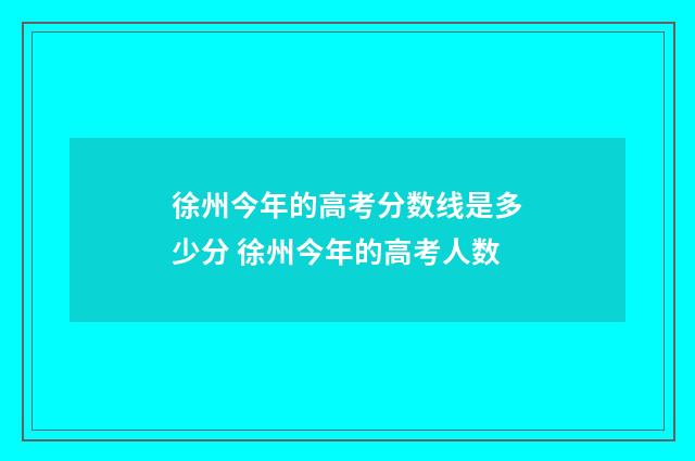 徐州今年的高考分数线是多少分 徐州今年的高考人数