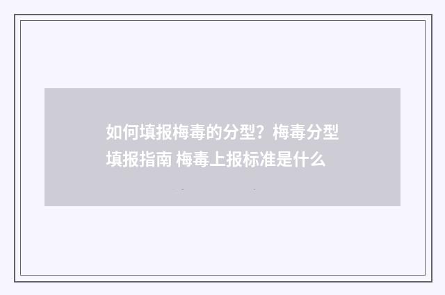 如何填报梅毒的分型？梅毒分型填报指南 梅毒上报标准是什么