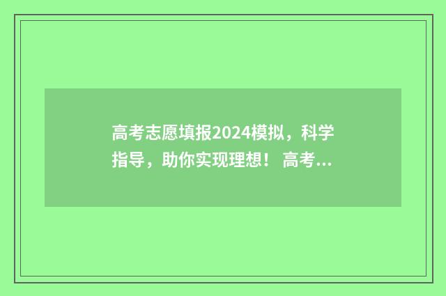 高考志愿填报2024模拟，科学指导，助你实现理想！ 高考志愿填报2024年怎么填