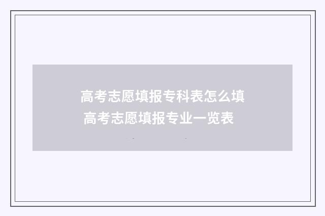 高考志愿填报专科表怎么填 高考志愿填报专业一览表